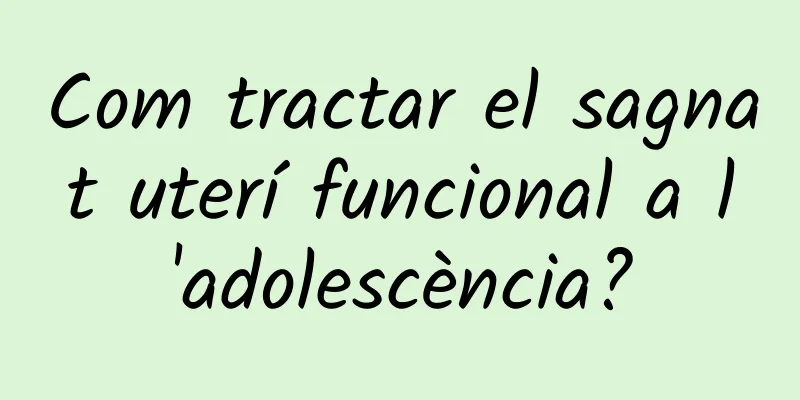 Com tractar el sagnat uterí funcional a l'adolescència?