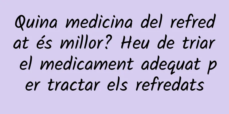 Quina medicina del refredat és millor? Heu de triar el medicament adequat per tractar els refredats