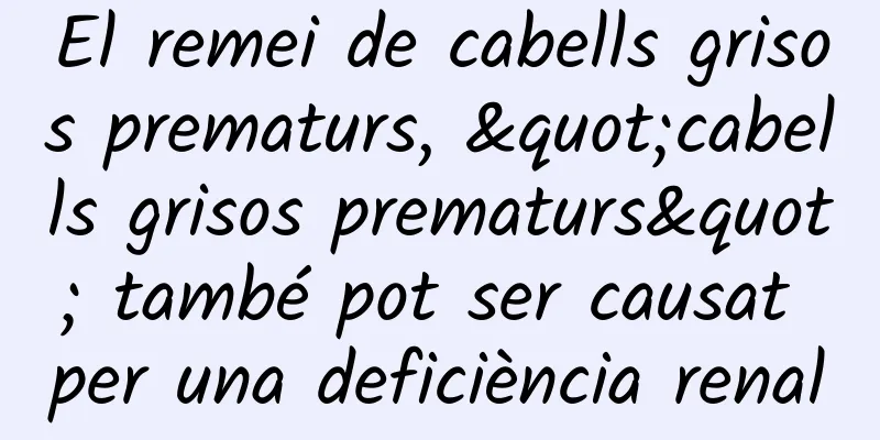 El remei de cabells grisos prematurs, "cabells grisos prematurs" també pot ser causat per una deficiència renal