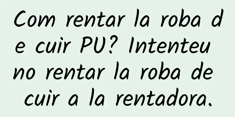 Com rentar la roba de cuir PU? Intenteu no rentar la roba de cuir a la rentadora.