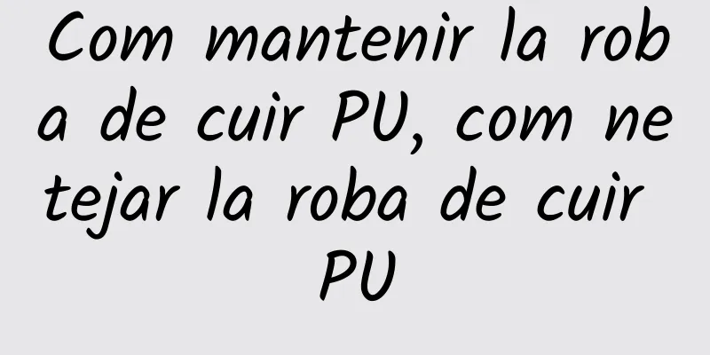 Com mantenir la roba de cuir PU, com netejar la roba de cuir PU