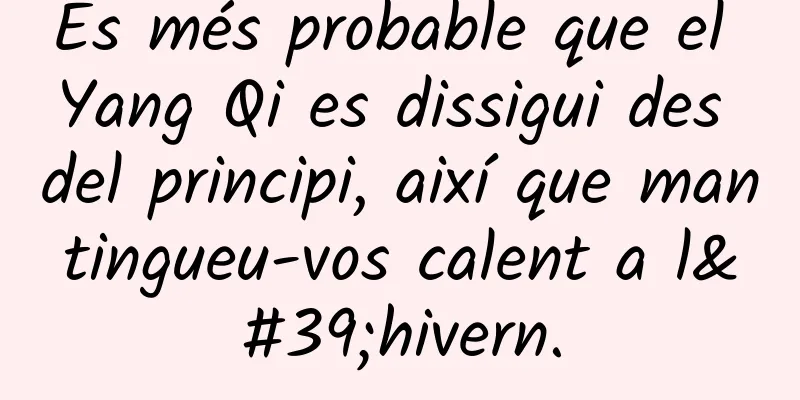 És més probable que el Yang Qi es dissigui des del principi, així que mantingueu-vos calent a l'hivern.