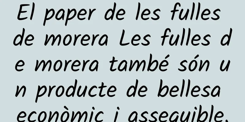 El paper de les fulles de morera Les fulles de morera també són un producte de bellesa econòmic i assequible.