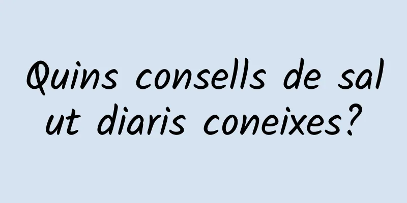 Quins consells de salut diaris coneixes?