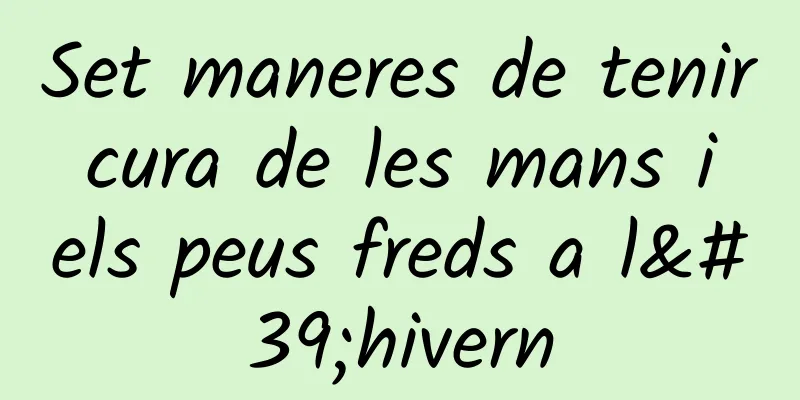 Set maneres de tenir cura de les mans i els peus freds a l'hivern