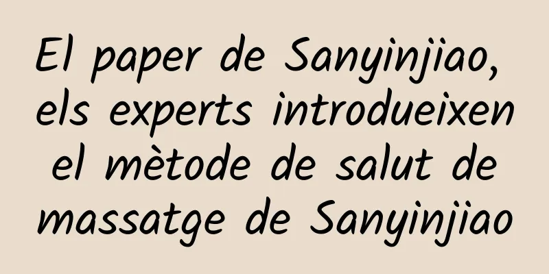 El paper de Sanyinjiao, els experts introdueixen el mètode de salut de massatge de Sanyinjiao