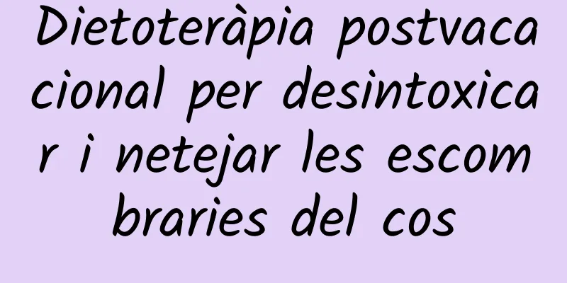Dietoteràpia postvacacional per desintoxicar i netejar les escombraries del cos