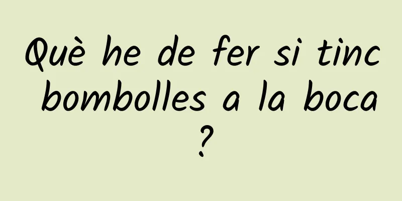 Què he de fer si tinc bombolles a la boca?