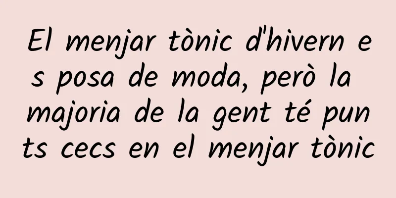 El menjar tònic d'hivern es posa de moda, però la majoria de la gent té punts cecs en el menjar tònic