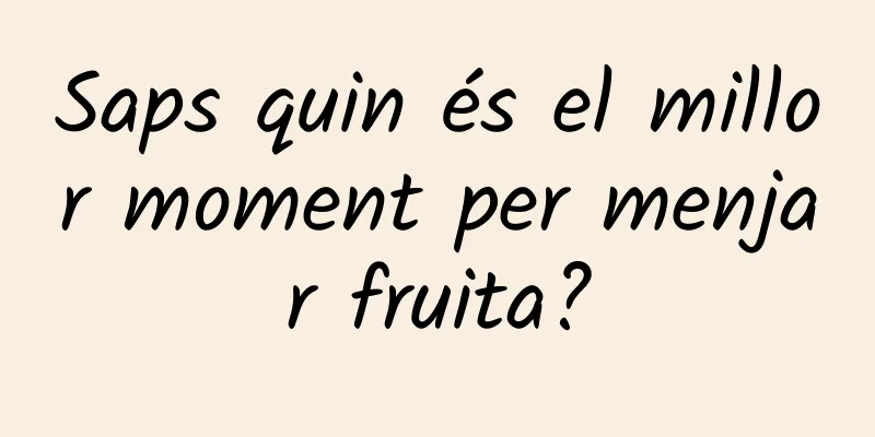 Saps quin és el millor moment per menjar fruita?