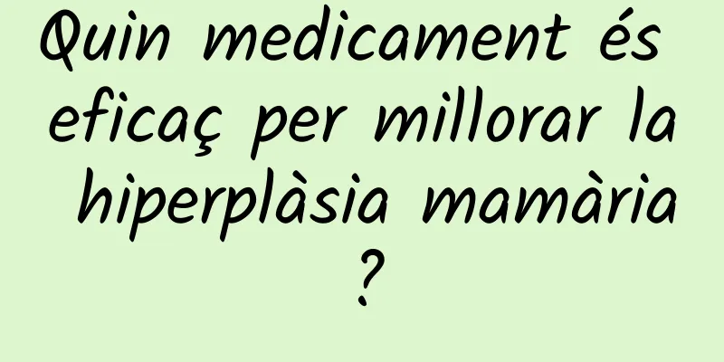 Quin medicament és eficaç per millorar la hiperplàsia mamària?