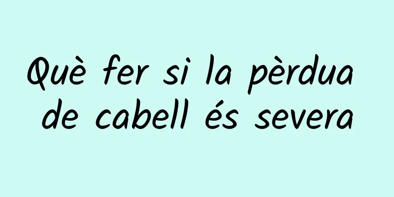 Què fer si la pèrdua de cabell és severa