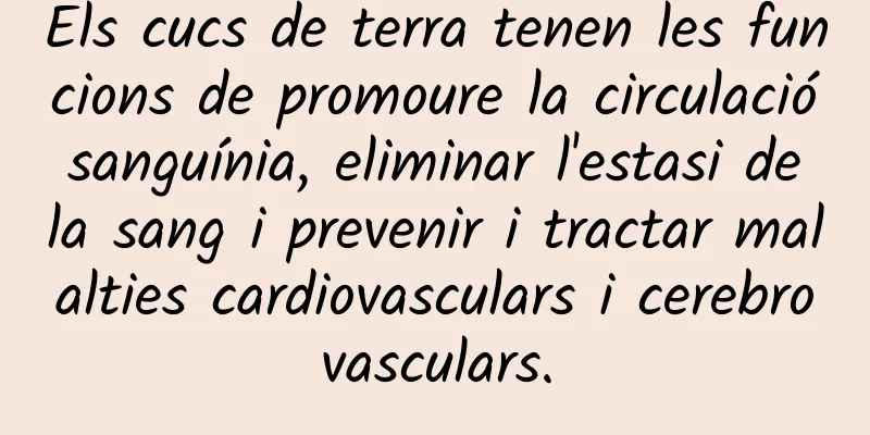 Els cucs de terra tenen les funcions de promoure la circulació sanguínia, eliminar l'estasi de la sang i prevenir i tractar malalties cardiovasculars i cerebrovasculars.