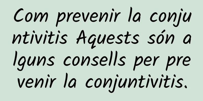 Com prevenir la conjuntivitis Aquests són alguns consells per prevenir la conjuntivitis.