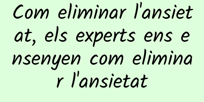 Com eliminar l'ansietat, els experts ens ensenyen com eliminar l'ansietat