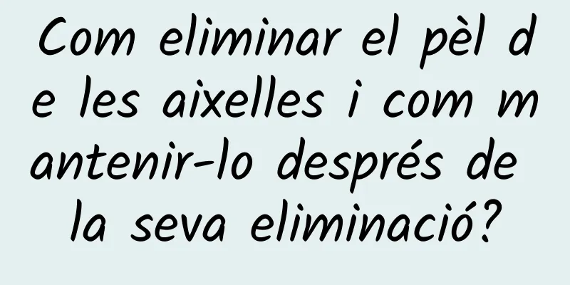 Com eliminar el pèl de les aixelles i com mantenir-lo després de la seva eliminació?