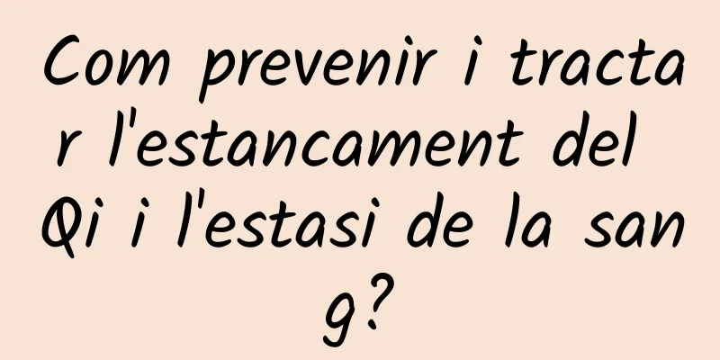 Com prevenir i tractar l'estancament del Qi i l'estasi de la sang?
