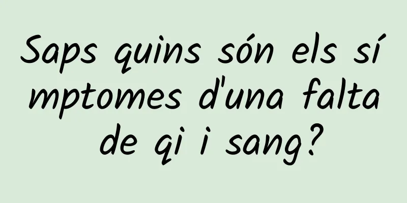 Saps quins són els símptomes d'una falta de qi i sang?