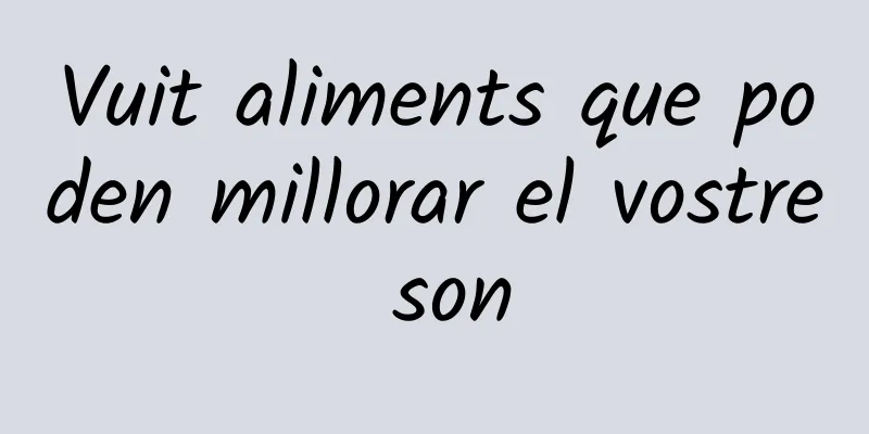 Vuit aliments que poden millorar el vostre son