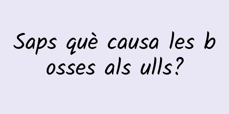 Saps què causa les bosses als ulls?