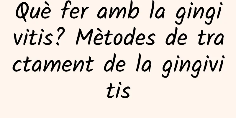 Què fer amb la gingivitis? Mètodes de tractament de la gingivitis