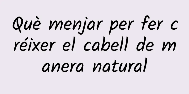 Què menjar per fer créixer el cabell de manera natural