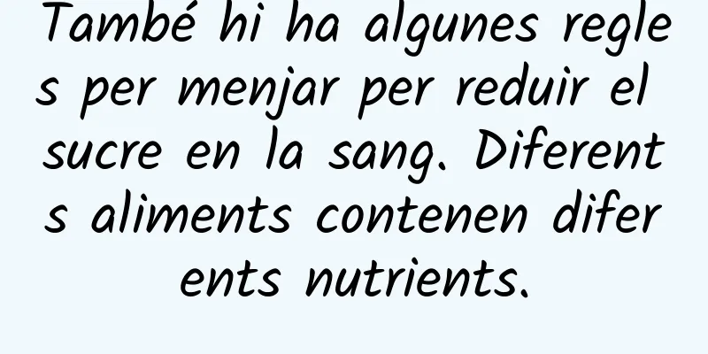També hi ha algunes regles per menjar per reduir el sucre en la sang. Diferents aliments contenen diferents nutrients.