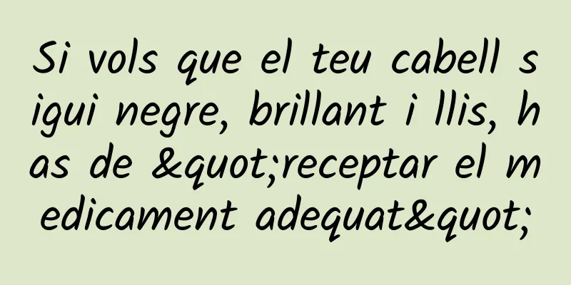 Si vols que el teu cabell sigui negre, brillant i llis, has de "receptar el medicament adequat"