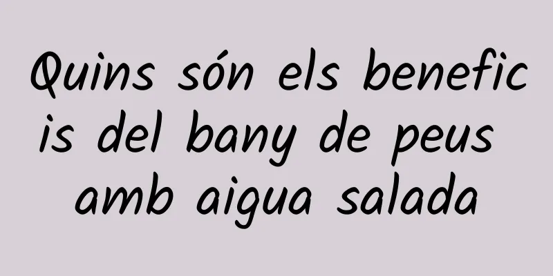Quins són els beneficis del bany de peus amb aigua salada