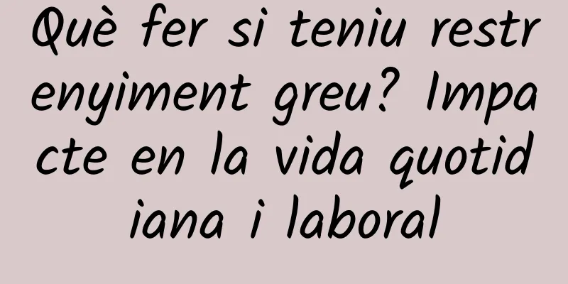 Què fer si teniu restrenyiment greu? Impacte en la vida quotidiana i laboral