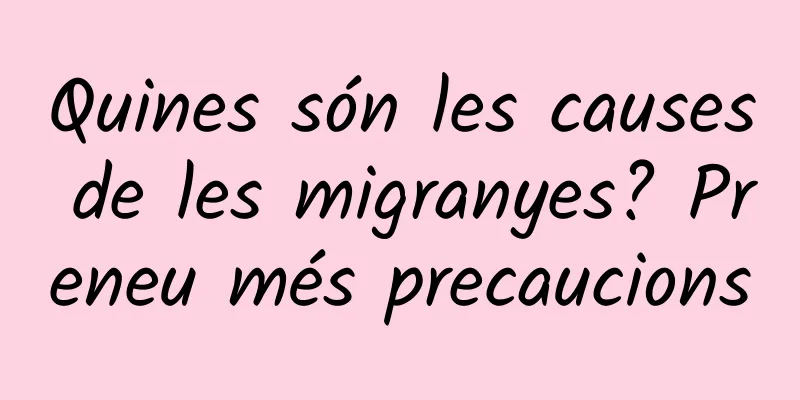 Quines són les causes de les migranyes? Preneu més precaucions