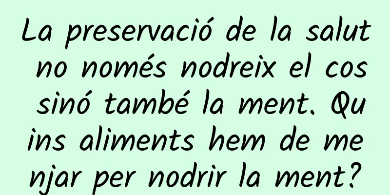 La preservació de la salut no només nodreix el cos sinó també la ment. Quins aliments hem de menjar per nodrir la ment?