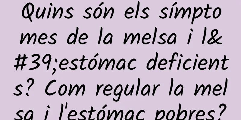 Quins són els símptomes de la melsa i l'estómac deficients? Com regular la melsa i l'estómac pobres?