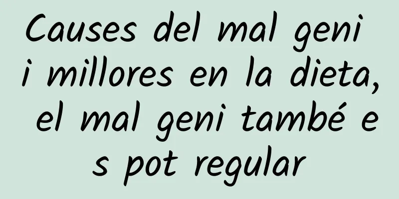 Causes del mal geni i millores en la dieta, el mal geni també es pot regular
