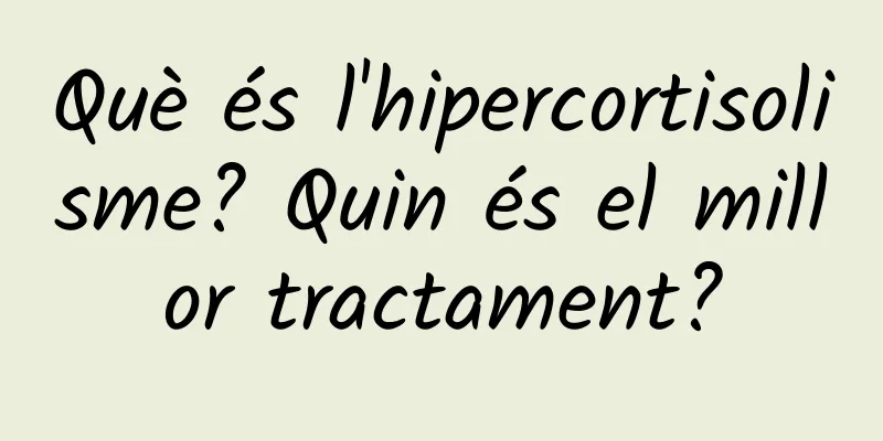 Què és l'hipercortisolisme? Quin és el millor tractament?