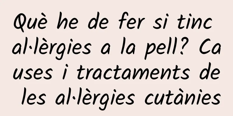 Què he de fer si tinc al·lèrgies a la pell? Causes i tractaments de les al·lèrgies cutànies