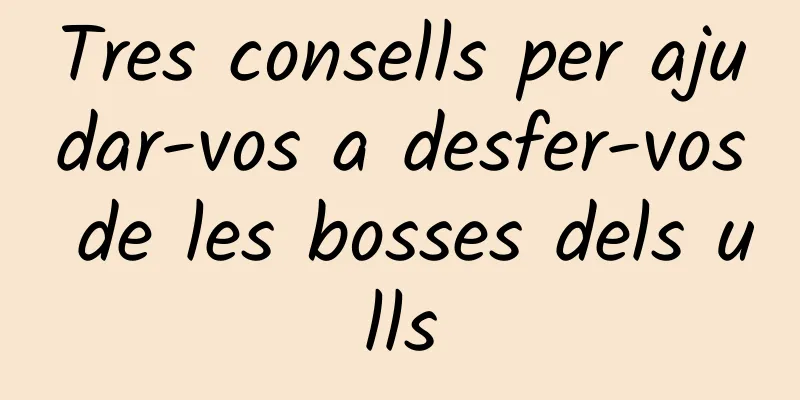 Tres consells per ajudar-vos a desfer-vos de les bosses dels ulls