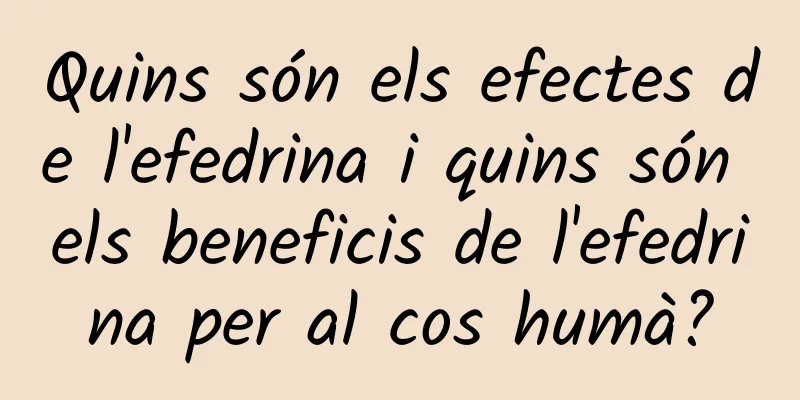 Quins són els efectes de l'efedrina i quins són els beneficis de l'efedrina per al cos humà?