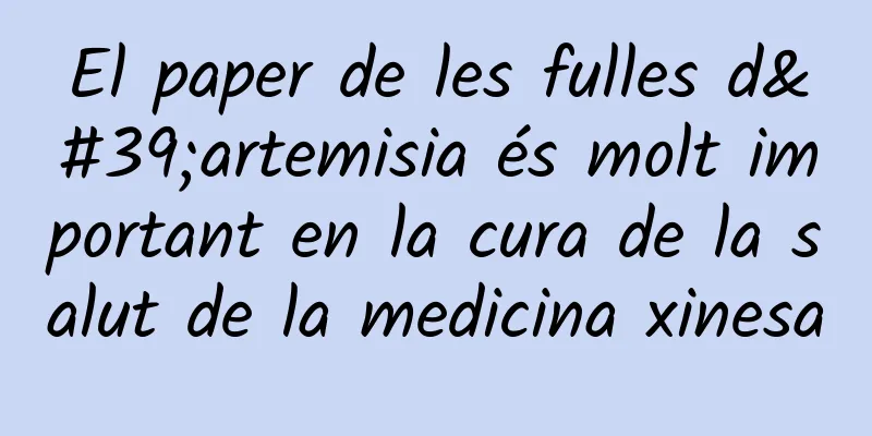 El paper de les fulles d'artemisia és molt important en la cura de la salut de la medicina xinesa