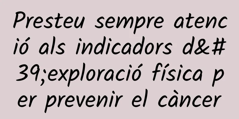 Presteu sempre atenció als indicadors d'exploració física per prevenir el càncer