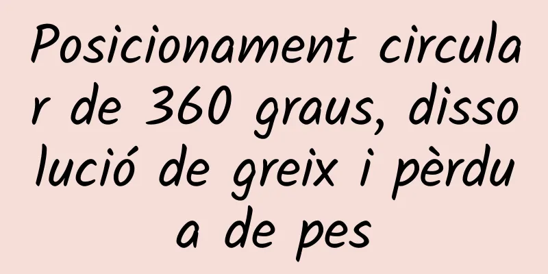Posicionament circular de 360 ​​graus, dissolució de greix i pèrdua de pes