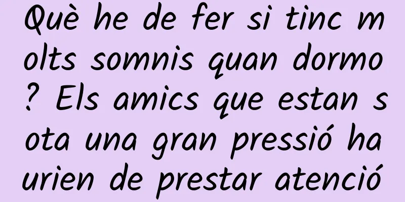 Què he de fer si tinc molts somnis quan dormo? Els amics que estan sota una gran pressió haurien de prestar atenció