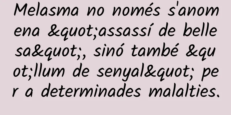 Melasma no només s'anomena "assassí de bellesa", sinó també "llum de senyal" per a determinades malalties.