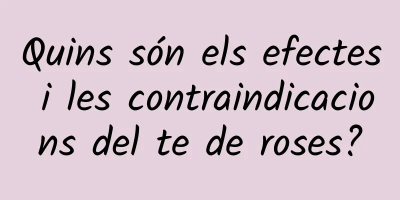 Quins són els efectes i les contraindicacions del te de roses?
