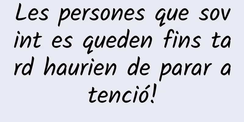 Les persones que sovint es queden fins tard haurien de parar atenció!