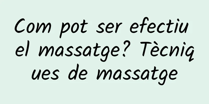 Com pot ser efectiu el massatge? Tècniques de massatge