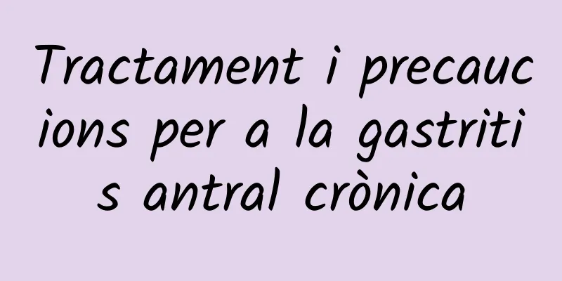 Tractament i precaucions per a la gastritis antral crònica