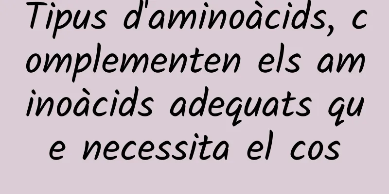 Tipus d'aminoàcids, complementen els aminoàcids adequats que necessita el cos
