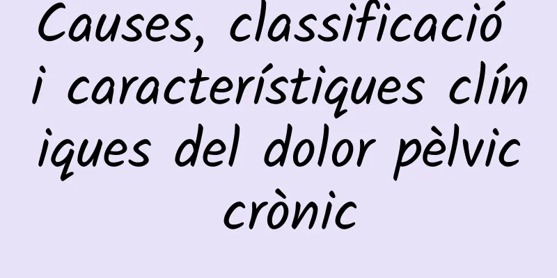 Causes, classificació i característiques clíniques del dolor pèlvic crònic