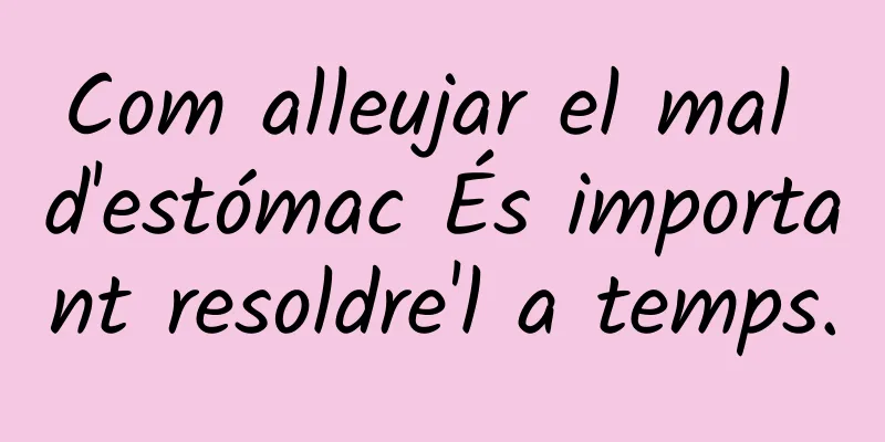 Com alleujar el mal d'estómac És important resoldre'l a temps.